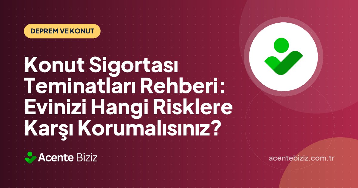 Konut Sigortası Teminatları Rehberi: Evinizi Hangi Risklere Karşı Korumalısınız?